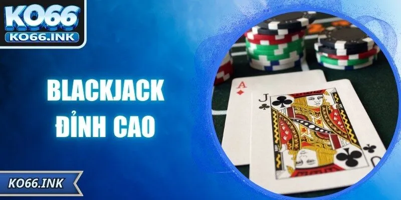 Blackjack Đỉnh Cao Tại KO66 Với Chiến Thuật Thông Minh