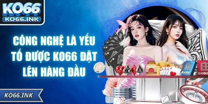 Công nghệ là yếu tố được KO66 đặt lên hàng đầu