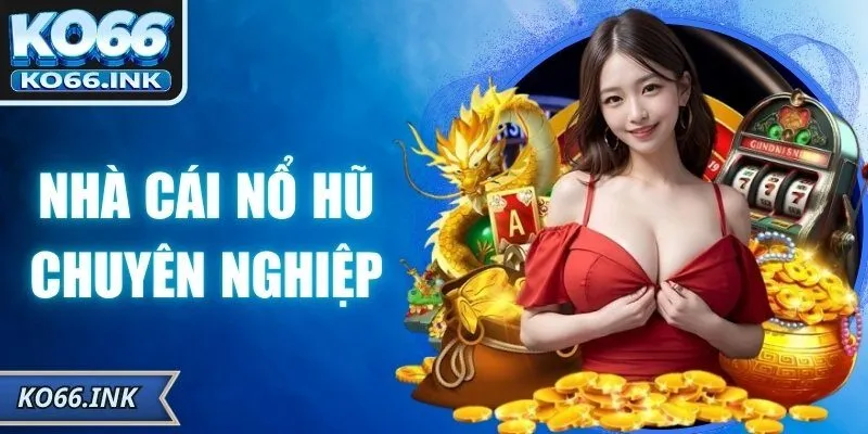 Nhà Cái Nổ Hũ Chuyên Nghiệp Và Uy Tín Hàng Đầu Hiện Nay